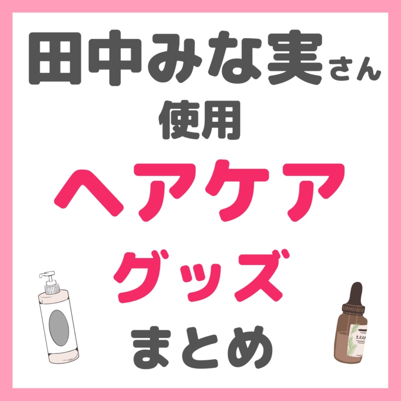 田中みな実さん使用｜ヘアケア・頭皮ケアグッズ まとめ（シャンプー・コンディショナー・トリートメント・ヘアオイル・ヘアブラシなど）